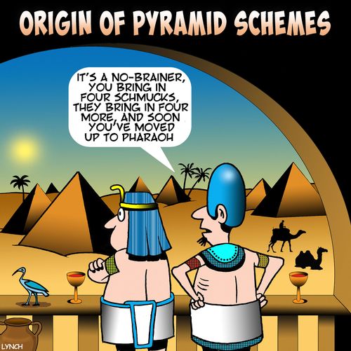 "It's a no-brainer, you bring in four schmucks, they bring in four more and soon you've moved up to pharaoh."
