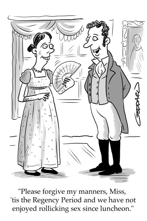 "Please forgive my manners, Miss, 'tis the Regency Period and we have not enjoyed rollicking sex since luncheon."