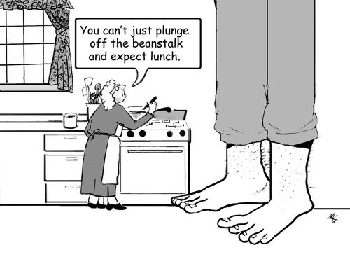 "You can't just plunge off the beanstalk and expect lunch."