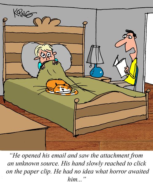 "He opened his email and saw the attachment from an unknown source. His hand slowly reached to click on the paper clip. He had no idea what horror awaited him. . ."