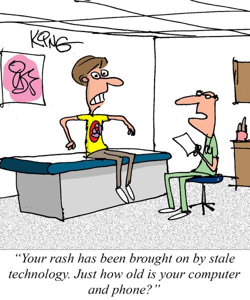 "Your rash has been brought on by stale technology. Just how old is your computer and phone?"