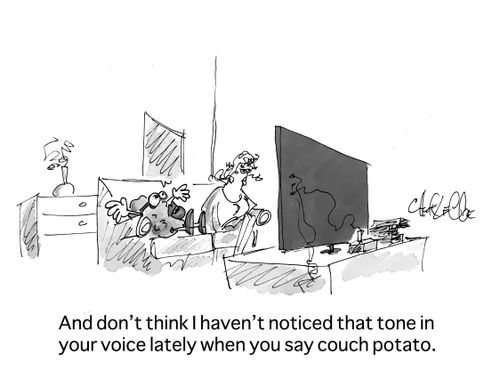 "And don't think I haven't noticed that tone in your voice lately when you say couch potato."
