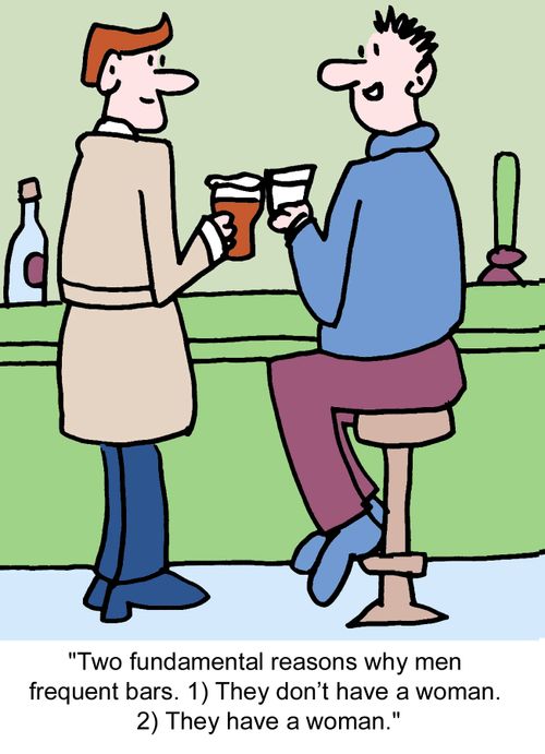"Two fundamental reasons why men frequent bars. 1) They don't have a woman. 2) They have a woman."