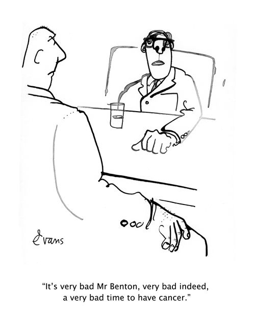 "It's very bad Mr Benton, very bad indeed, a very bad time to have cancer."