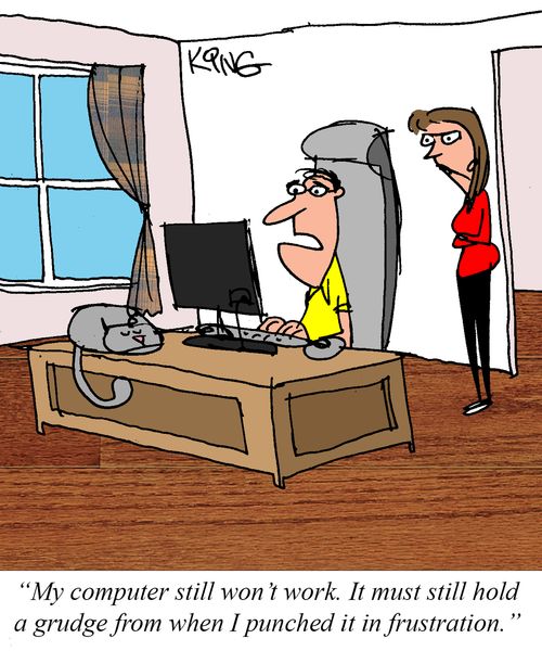 "My computer still won't work. It must still hold a grudge from when I punched it in frustration."