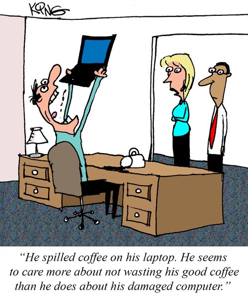 "He spilled coffee on his laptop. He seems to care more about not wasting his good coffee than he does about his damaged computer."