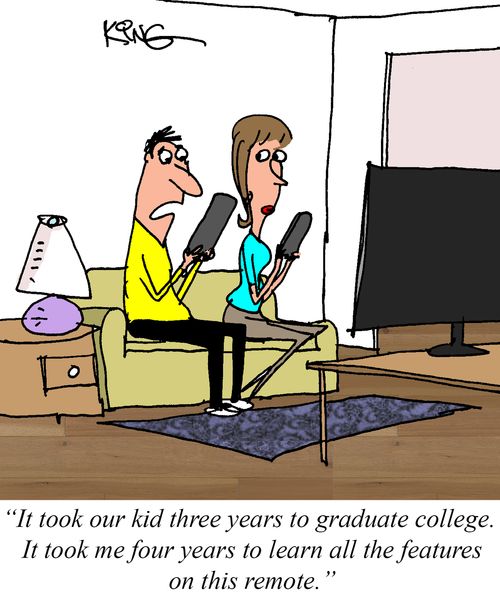 "I took our kid three years to graduate college. It took me four years to learn all the features on this remote."