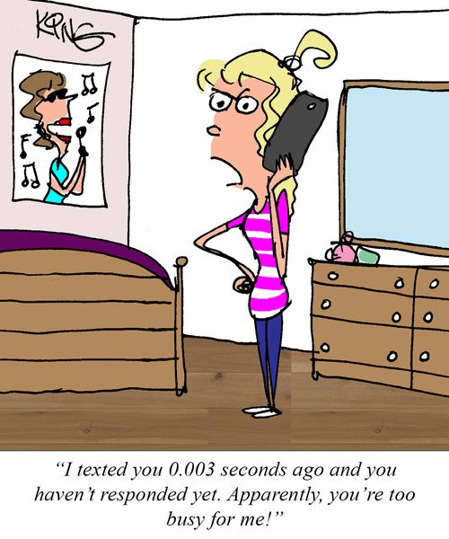 "I texted you 0.003 seconds ago and your haven't responded yet. Apparently, you're too busy for me!"