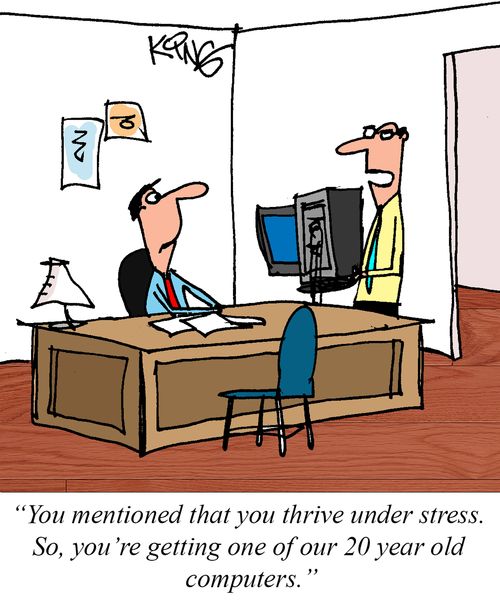 "You mentioned that you thrive under stress. So, you're getting one of our 20 year old computers."