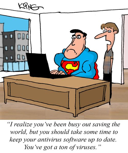 "I realize you've been busy out saving the world, but you should take some time to keep your antivirus software up to date. You've got a ton of viruses."