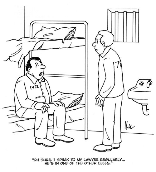 "Oh sure, I speak to my lawyer regularly. . . he's in one of the other cells."