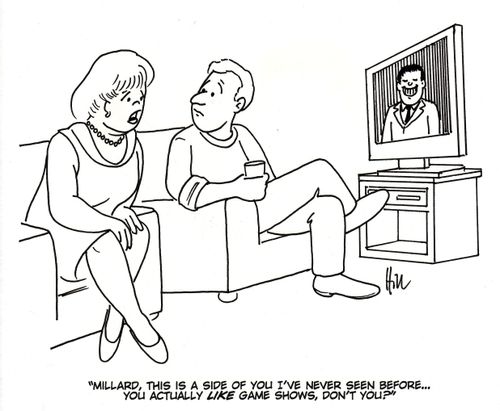 "Millard, this is a side of you I've never seen before. . . you actually LIKE game shows, don't you?" 