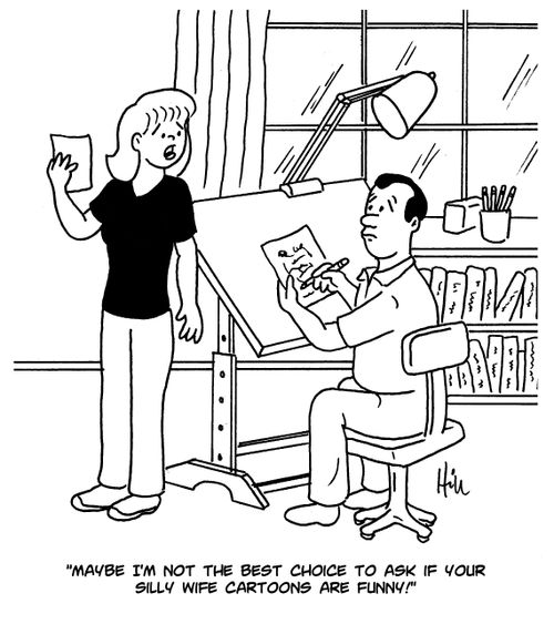 "Maybe I'm not the best choice to ask if your silly wife cartoons are funny!"