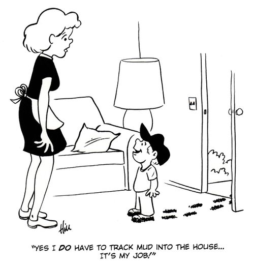 "Yes I do have to track mud into the house . . . it's my job!"