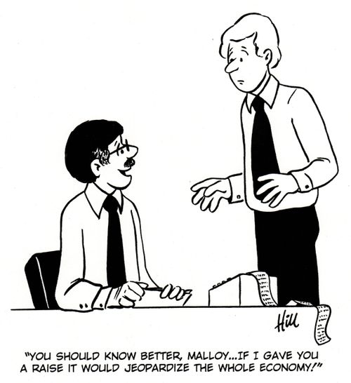 "You should know better, Malloy... If I gave you a raise it would jeopardize the whole economy!"
