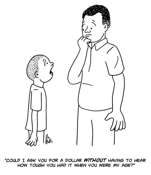 "Could I ask you for a dollar without having to hear how tough you had it when you were my age?"