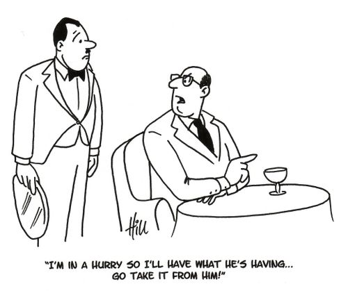 "I'm in a hurry so I'll have what he's having... go take it from him!"
