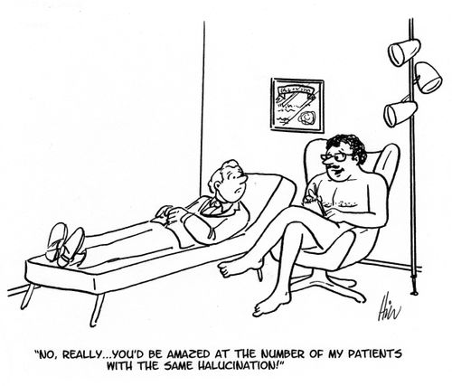 "No, really. . . you'd be amazed at the number of my patients with the same hallucination!"