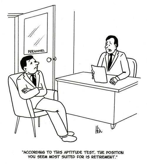 "According to this aptitude test, the position you seem most suited for is retirement."