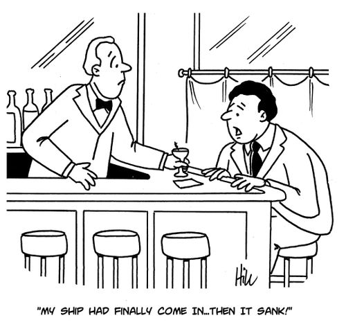 "My ship had finally come in. . . then it sank!"