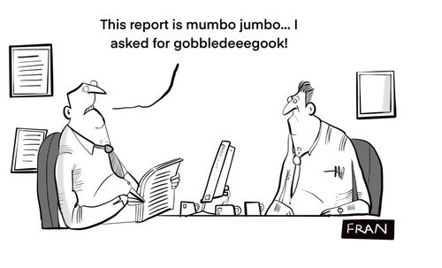 "This report is mumbo jumbo...I asked for gobbledeeegook!"