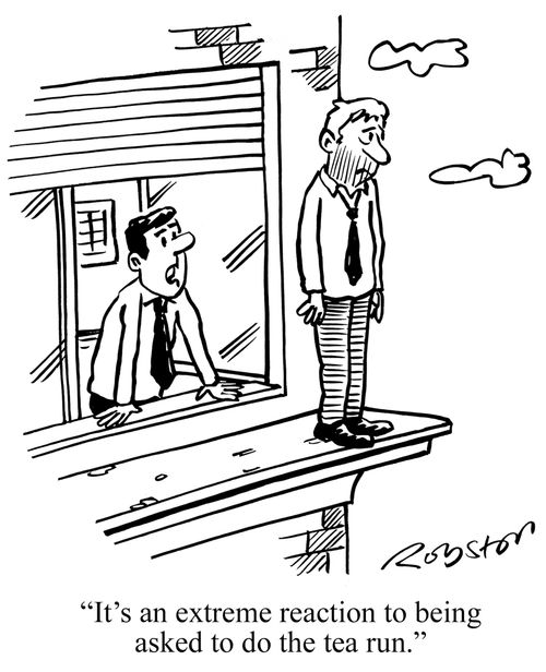"It's an extreme reaction to being asked to do the tea run."