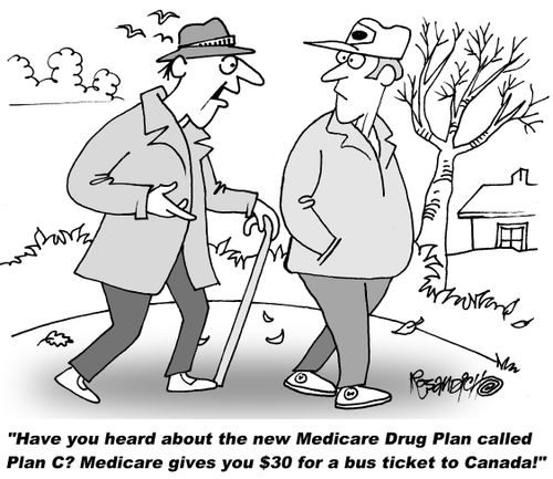  "Have you heard about the new Medicare Drug Plan called Plan C? Medicare gives you $30 for a bus ticket to Canada!"