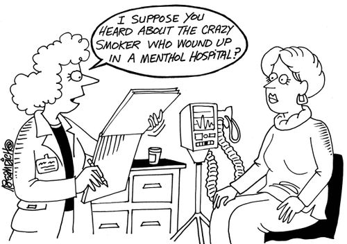 "I suppose you heard about the crazy smoker who wound in a menthol hospital?"