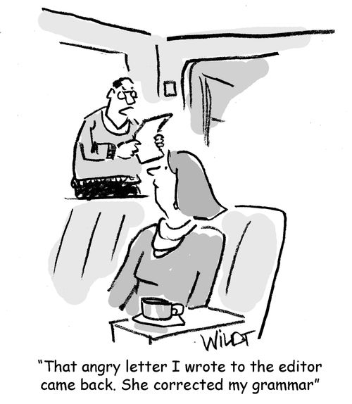 "That angry letter I wrote to the editor came back. She corrected my grammar." 