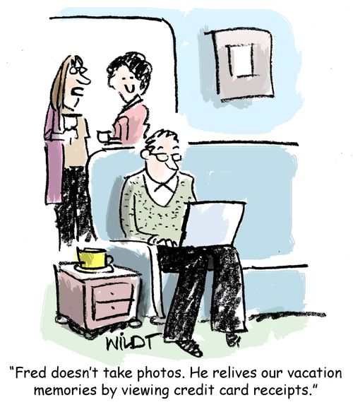 "Fred doesn't take photos. He relives our vacation memories by viewing credit card receipts."