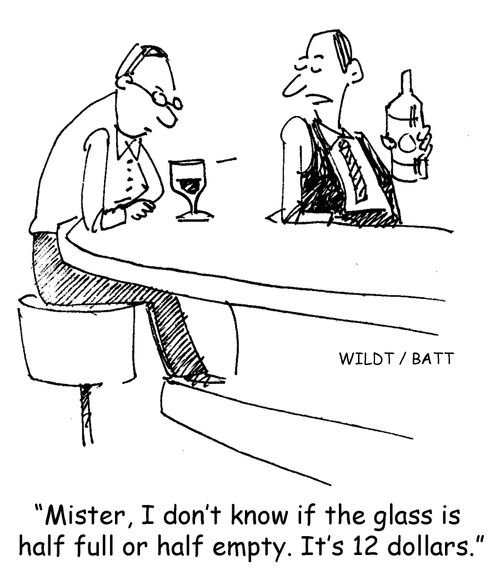 "Mister, I don't know if the glass is half full or half empty. It's 12 dollars." 