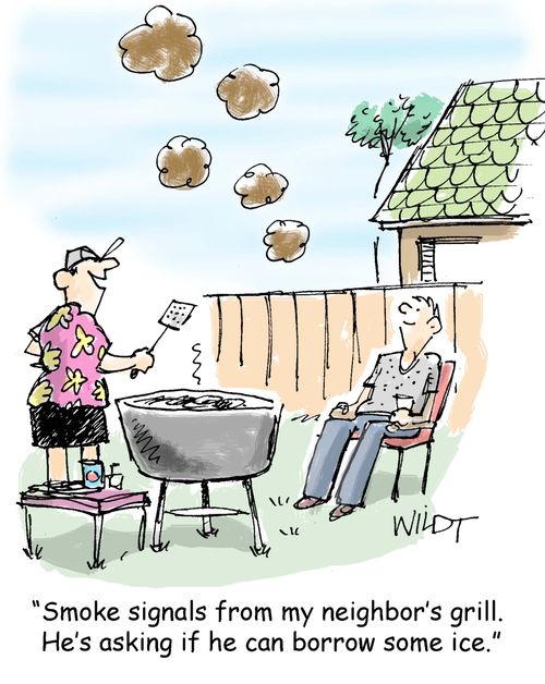 "Smoke signals from my neighbor's grill. He's asking if he can borrow some ice."