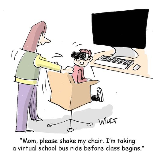 "Mom, please shake my chair. I'm taking a virtual school bus ride before class begins."