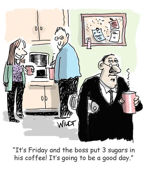 "It's Friday and the boss put 3 sugars in his coffee! It's going to be a good day."