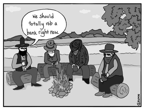 "We should totally rob a bank right now."