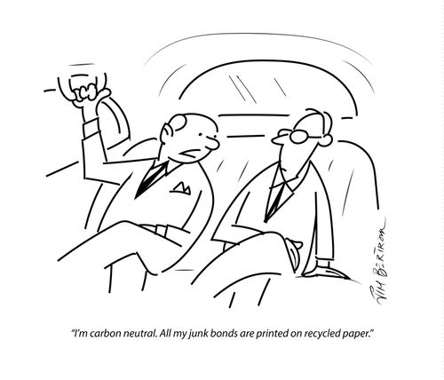 "I'm carbon neutral. All my junk bonds are printed on recycled paper."