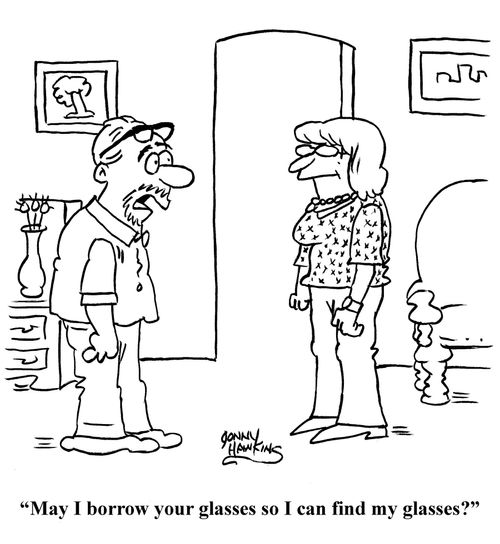 "May I borrow your glasses so I can find my glasses?"