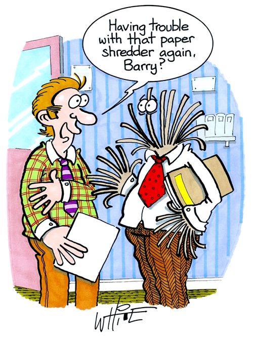 "Having trouble with that paper shredder again, Barry?"