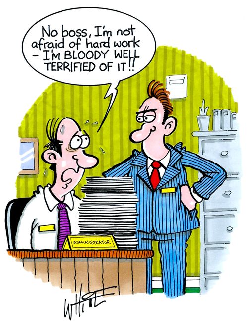 "No boss, I'm not afraid of hard work - I'm bloody well terrified of it!!"