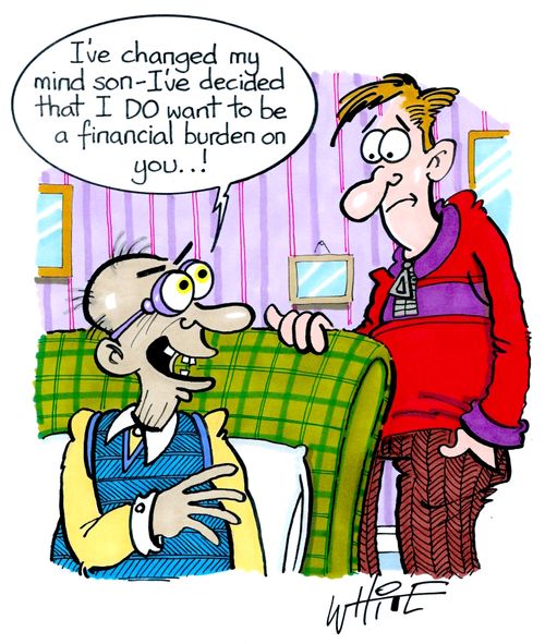 "I've changed my mind son - I've decided that I do want to be a financial burden on you . . !"