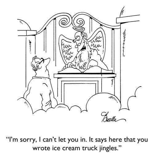 "I'm sorry, I can't let you in. It says here that you wrote ice cream truck jingles."