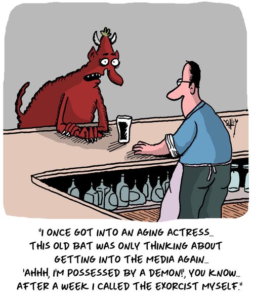 "I once got into an aging actress... This old bat was only thinking about getting into the media again... 'Ahhh, I'm possessed by a demon!', you know... After a week I called the exorcist myself."