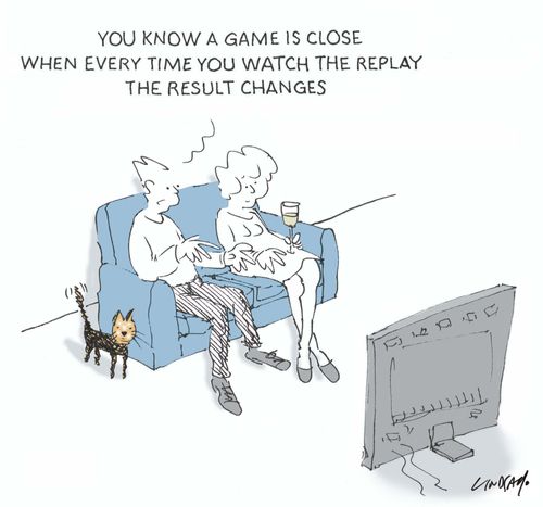 "You know a game is close when every time you watch the replay the result changes."