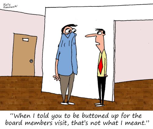 "When I told you to be buttoned up for the board members visit, that's not what I meant."