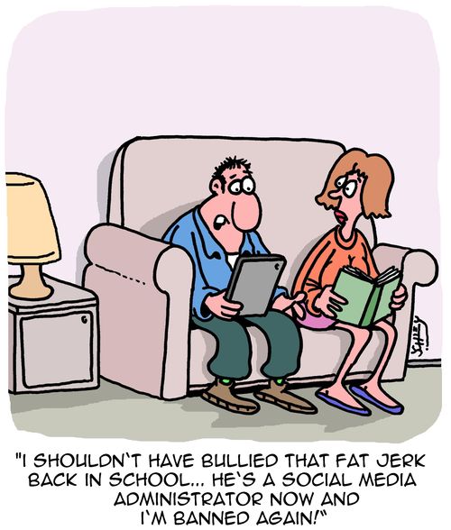 "I shouldn't have bullied that fat j*rk back in school... He's a social media administrator now and I'm banned again."