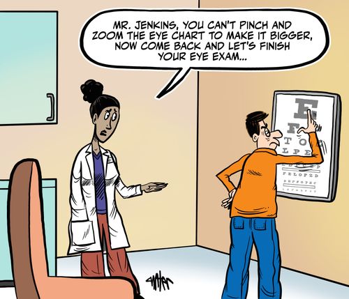 "Mr. Jenkins,n you can't pinch and zoom the eye chart to make it bigger, now come back and let's finish your eye exam..."
