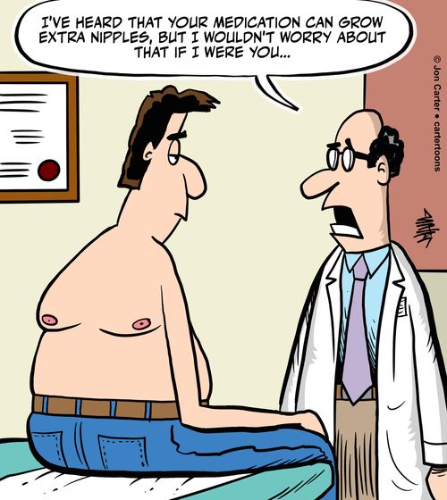 "I've heard that your medication can grow extra nipples, but I wouldn't worry about that if I were you..."
