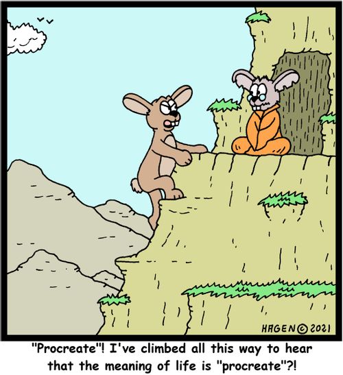 "'Procreate'! I've climbed all this way to hear that the meaning of life is 'procreate'?!"