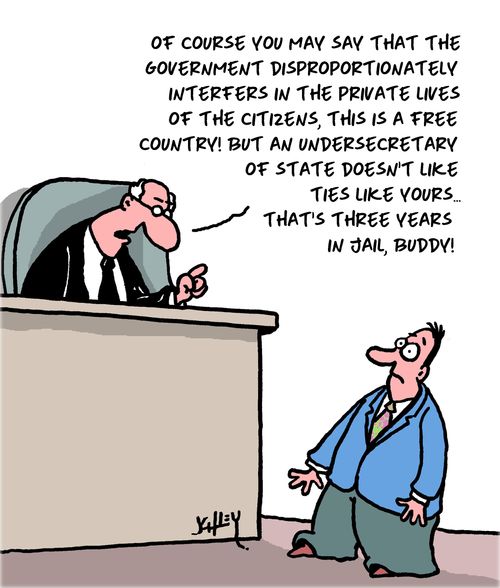 "Of course you may say that the government disproportionately interfers in the private lives of the citizens, this is a free country! But an undersecretary of state doesn't like ties like yours. . . that's three years in jail, buddy!"