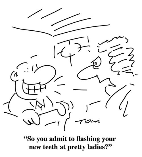 "So you admit to flashing your new teeth at pretty ladies?"